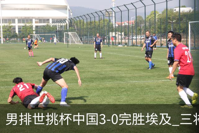 男排世挑杯中国3-0完胜埃及 三将上双率先进决赛
